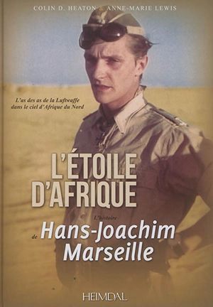 L'Etoile d'Afrique : l'histoire de Hans-Joachim Marseille : l'as des as de la Luftwaffe dans le ciel d'Afrique du Nord - Colin D. Heaton