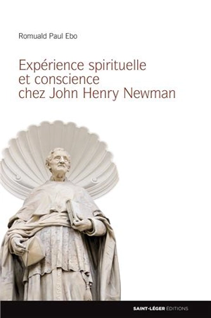 Expérience spirituelle et conscience chez John Henry Newman : éléments d'une théologie spirituelle de la conscience personnelle en contexte chrétien pour le monde d'aujourd'hui - Romuald Ebo