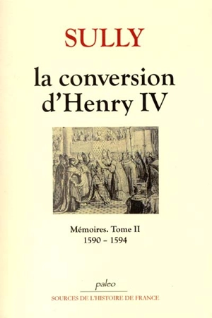 Mémoires. Vol. 2. La conversion d'Henry IV : 1590-1594 - Maximilien de Béthune Sully