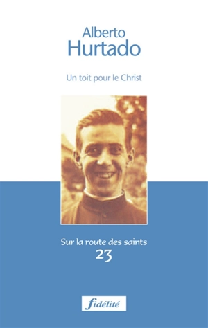 Alberto Hurtado : un toit pour le Christ : 1901-1952 - Alejandro Magnet