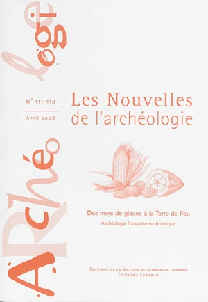 Les nouvelles de l'archéologie, n° 111-112. Des mers de glace à la Terre de Feu : archéologie française en Amérique