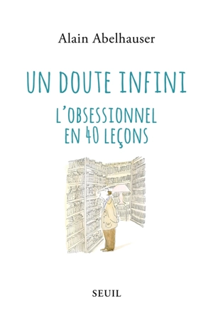 Un doute infini : l'obsessionnel en 40 leçons - Alain Abelhauser
