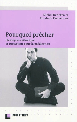 Pourquoi prêcher ? : plaidoyers catholique et protestant pour la prédication - Michel Deneken