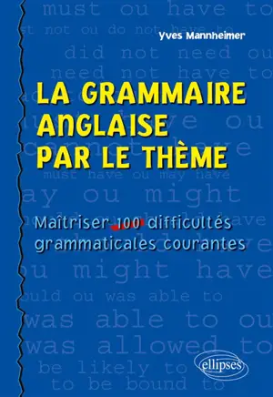 La grammaire anglaise par le thème : maîtriser 100 difficultés grammaticales courantes - Yves Mannheimer