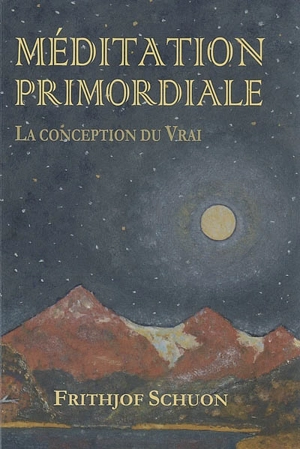 Méditation primordiale : la conception du vrai - Frithjof Schuon