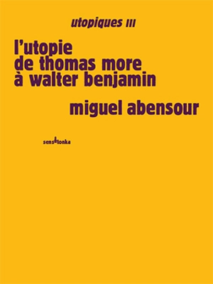 Utopiques. Vol. 3. L'utopie de Thomas More à Walter Benjamin - Miguel Abensour