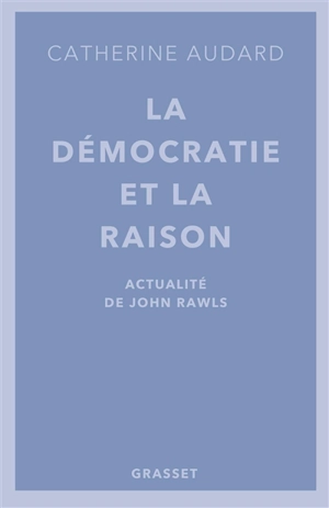 La démocratie et la raison : actualité de John Rawls - Catherine Audard