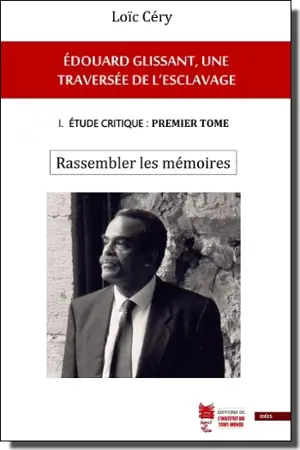 Edouard Glissant, une traversée de l'esclavage. Vol. 1. Etude critique. Vol. 1. Rassembler les mémoires - Loïc Céry