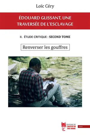 Edouard Glissant, une traversée de l'esclavage. Vol. 2. Etude critique. Vol. 2. Renverser les gouffres - Loïc Céry