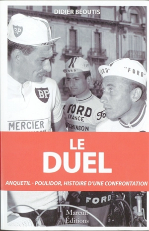 Le duel : Anquetil-Poulidor : dix ans de confrontation (1960-1969) - Didier Béoutis