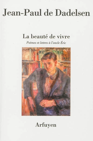 La beauté de vivre : poèmes et lettres à l'oncle Eric - Jean-Paul de Dadelsen