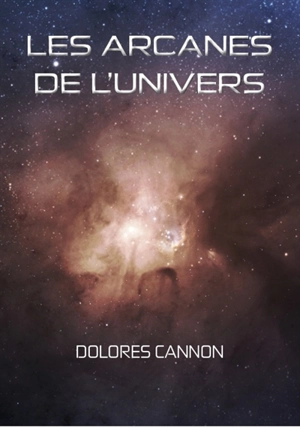 Les arcanes de l'Univers. Vol. 1 - Dolores Cannon