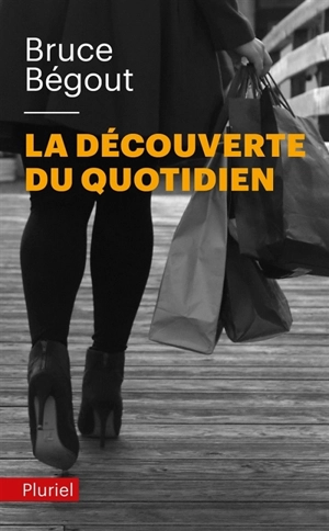 La découverte du quotidien - Bruce Bégout