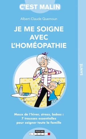 Je me soigne avec l'homéopathie : maux de l'hiver, stress, bobos : 7 trousses essentielles pour soigner toute la famille - Albert-Claude Quemoun
