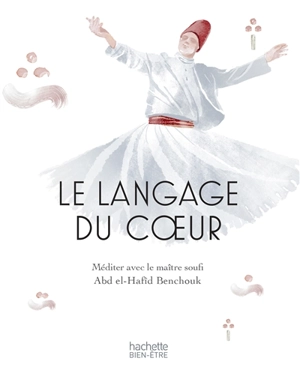 Le langage du coeur : méditer avec le maître soufi Abd el-Hafid Benchouk - Abd el-Hafîd Benchouk