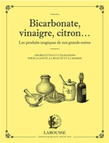 Bicarbonate, vinaigre, citron... : les produits magiques de nos grands-mères : 100 recettes et utilisations pour la santé, la beauté et la maison - Marie-Noëlle Pichard