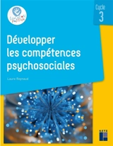 Développer les compétences psychosociales : cycle 3 - Laure Reynaud