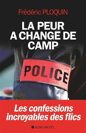 La peur a changé de camp : les confessions incroyables des flics - Frédéric Ploquin