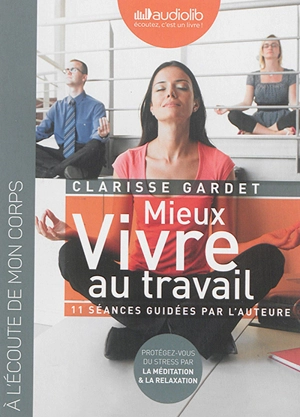 Mieux vivre au travail, 11 séances guidées par l'auteure : protégez-vous du stress par la méditation & la relaxation : à l'écoute de mon corps - Clarisse Gardet