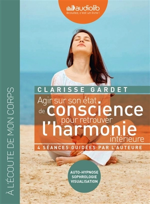 Agir sur son état de conscience pour retrouver l'harmonie intérieure : auto-hypnose, sophrologie, visualisation - Clarisse Gardet