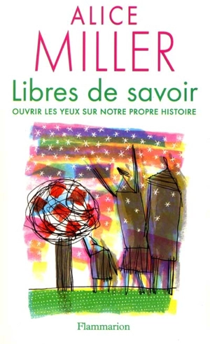 Libres de savoir : ouvrir les yeux sur notre propre histoire - Alice Miller