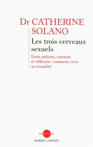 Les trois cerveaux sexuels : entre pulsion, émotion et réflexion, comment vivre sa sexualité - Catherine Solano