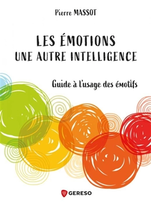 Les émotions : une autre intelligence : guide à l'usage des émotifs - Pierre Massot