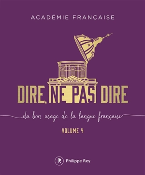 Dire, ne pas dire : du bon usage de la langue française. Vol. 4 - Académie française