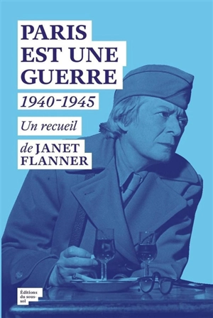 Paris est une guerre 1940-1945 : un recueil de reportages - Janet Flanner