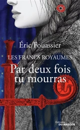 Les francs royaumes. Vol. 1. Par deux fois tu mourras - Eric Fouassier