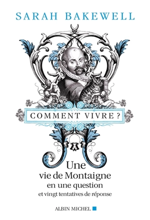 Comment vivre ? : une vie de Montaigne en une question et vingt tentatives de réponse - Sarah Bakewell