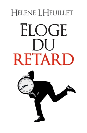 Eloge du retard : où le temps est-il passé ? - Hélène L'Heuillet