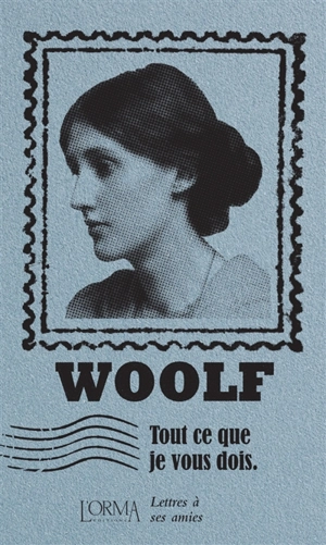 Tout ce que je vous dois : lettres à ses amies - Virginia Woolf