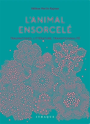 L'animal ensorcelé : traumatismes, littérature, transitionnalité - Hélène Merlin-Kajman