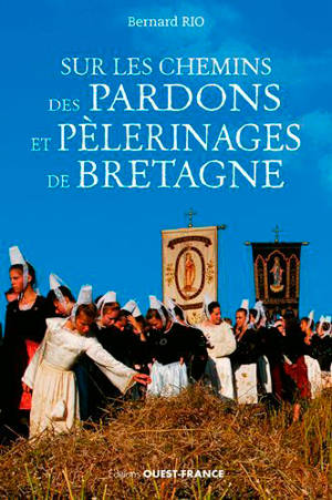 Sur les chemins des pardons et pélerinages de Bretagne - Bernard Rio
