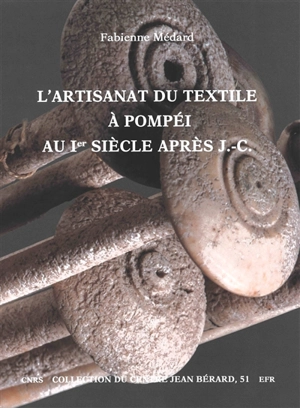 L'artisanat du textile à Pompéi au Ier siècle après J.-C. : vestiges textiles et outillages - Fabienne Médard