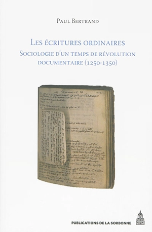 Les écritures ordinaires : sociologie d'un temps de révolution documentaire : entre royaume de France et Empire, 1250-1350 - Paul Bertrand