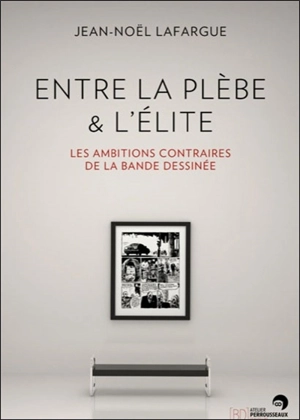 Entre la plèbe & l'élite : les ambitions contraires de la bande dessinée - Jean-Noël Lafargue