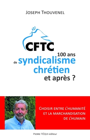 CFTC : 100 ans de syndicalisme chrétien et après ? : choisir entre l'humanité et la marchandisation de l'humain - Joseph Thouvenel