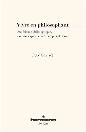 Vivre en philosophant : expérience philosophique, exercices spirituels et thérapies de l'âme - Jean Greisch