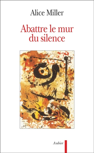 Abattre le mur du silence : pour rejoindre l'enfant qui attend - Alice Miller