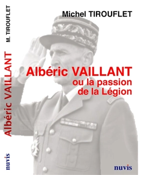 Albéric Vaillant ou La passion de la Légion - Michel Tirouflet