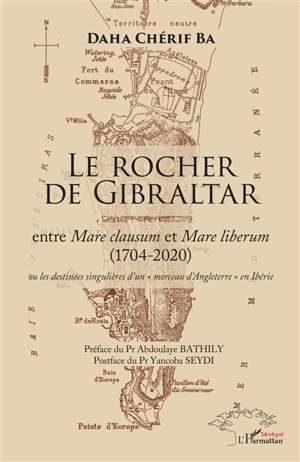 Le rocher de Gibraltar : entre Mare clausum et Mare liberum (1704-2020) ou Les destinées singulières d'un morceau d'Angleterre en Ibérie - Daha Chérif Ba