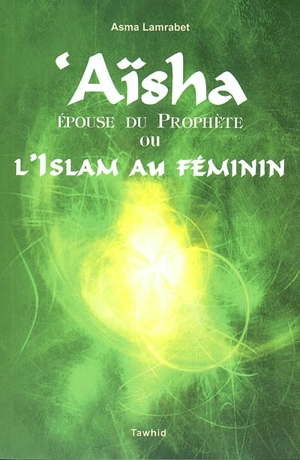 Aïsha, épouse du Prophète ou L'islam au féminin - Asma Lamrabet