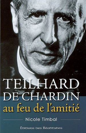 Teilhard de Chardin, au feu de l'amitié - Nicole Timbal