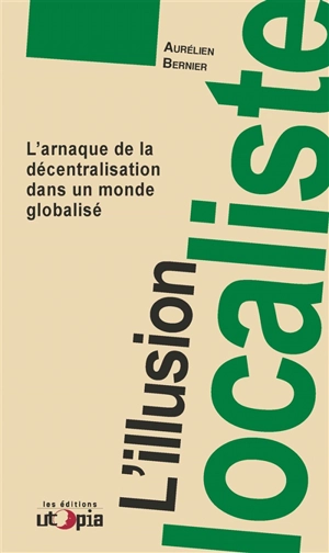 L'illusion localiste : l'arnaque de la décentralisation dans un monde globalisé - Aurélien Bernier