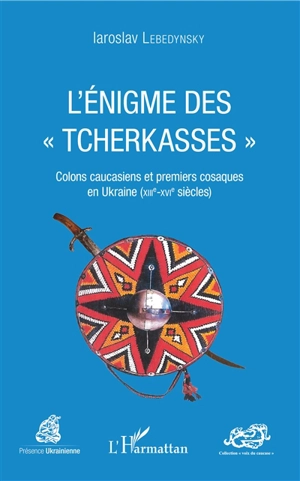 L'énigme des "Tcherkasses" : colons caucasiens et premiers cosaques en Ukraine, XIIIe-XVIe siècles - Iaroslav Lebedynsky