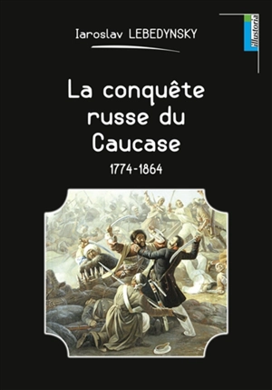 La conquête russe du Caucase : 1774-1864 - Iaroslav Lebedynsky