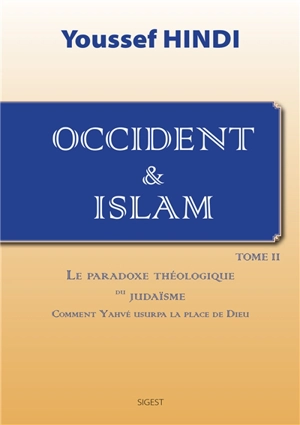 Occident & islam. Vol. 2. Le paradoxe théologique du judaïsme : comment Yahvé usurpa la place de Dieu - Youssef Hindi