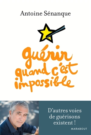 Guérir quand c'est impossible : d'autres voies de guérison existent ! - Antoine Sénanque